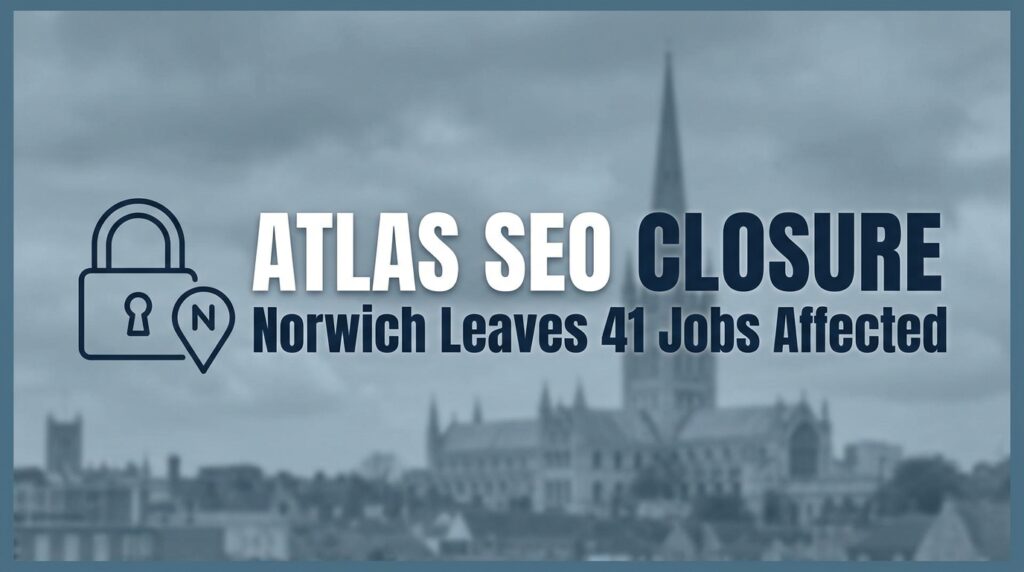 Atlas SEO Closure in Norwich Leaves 41 Jobs Affected
